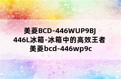 美菱BCD-446WUP9BJ 446L冰箱-冰箱中的高效王者 美菱bcd-446wp9c